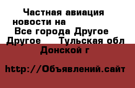 Частная авиация, новости на AirCargoNews - Все города Другое » Другое   . Тульская обл.,Донской г.